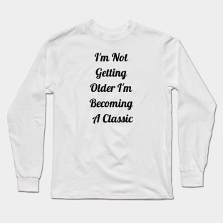 I'm Not Getting Older I'm Becoming Classic Long Sleeve T-Shirt